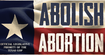 Texas Abolitionists Make Abortion’s Abolition an Official TX GOP Priority