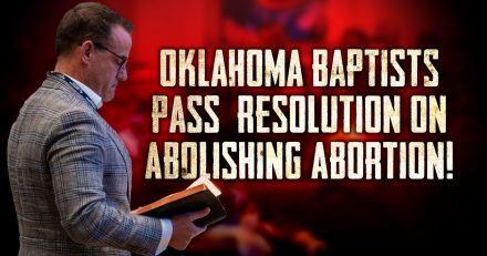 Oklahoma Baptists Pass Resolution on Abolishing Abortion!